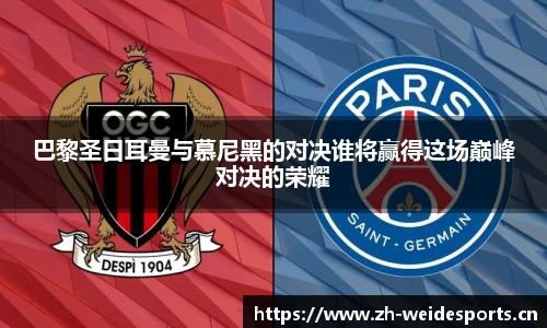巴黎圣日耳曼与慕尼黑的对决谁将赢得这场巅峰对决的荣耀