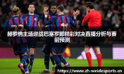 赫罗纳主场迎战巴塞罗那精彩对决直播分析与赛前预测