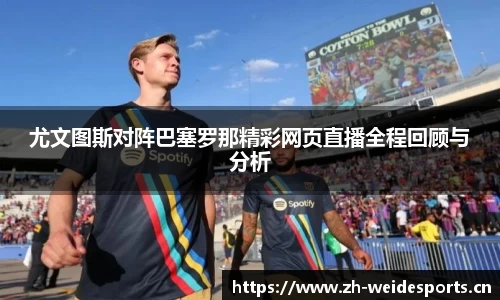尤文图斯对阵巴塞罗那精彩网页直播全程回顾与分析