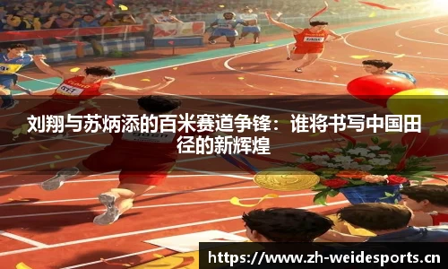 刘翔与苏炳添的百米赛道争锋：谁将书写中国田径的新辉煌