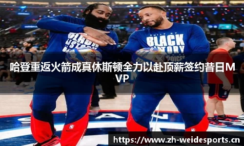 哈登重返火箭成真休斯顿全力以赴顶薪签约昔日MVP