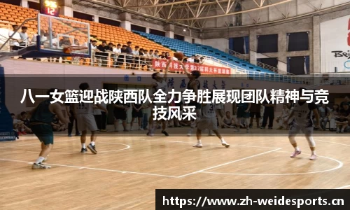 八一女篮迎战陕西队全力争胜展现团队精神与竞技风采