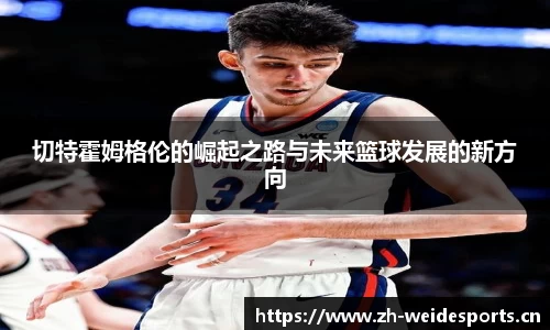 切特霍姆格伦的崛起之路与未来篮球发展的新方向