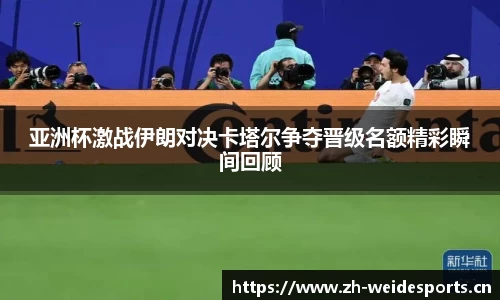 亚洲杯激战伊朗对决卡塔尔争夺晋级名额精彩瞬间回顾