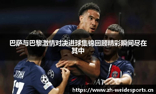 巴萨与巴黎激情对决进球集锦回顾精彩瞬间尽在其中