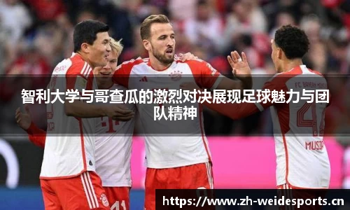 智利大学与哥查瓜的激烈对决展现足球魅力与团队精神