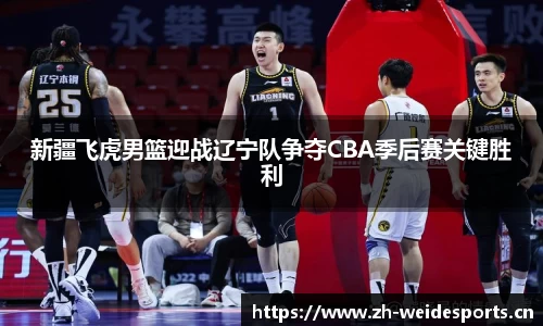 新疆飞虎男篮迎战辽宁队争夺CBA季后赛关键胜利