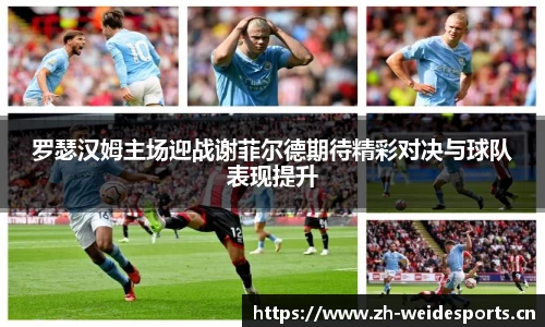罗瑟汉姆主场迎战谢菲尔德期待精彩对决与球队表现提升