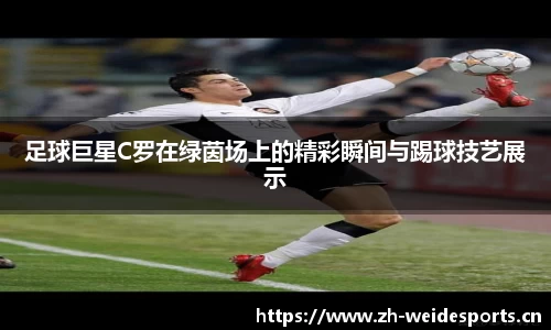 足球巨星C罗在绿茵场上的精彩瞬间与踢球技艺展示